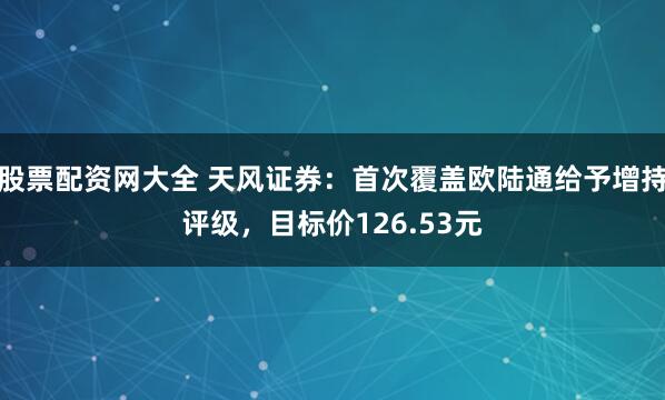 股票配资网大全 天风证券：首次覆盖欧陆通给予增持评级，目标价126.53元