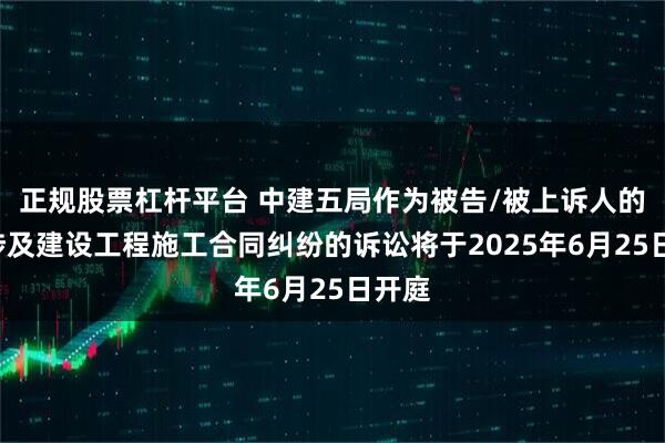 正规股票杠杆平台 中建五局作为被告/被上诉人的1起涉及建设工程施工合同纠纷的诉讼将于2025年6月25日开庭