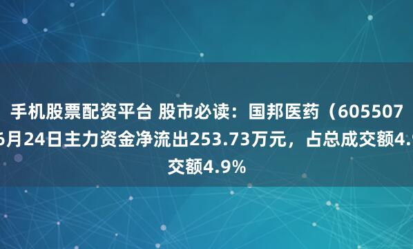 手机股票配资平台 股市必读：国邦医药（605507）6月24日主力资金净流出253.73万元，占总成交额4.9%