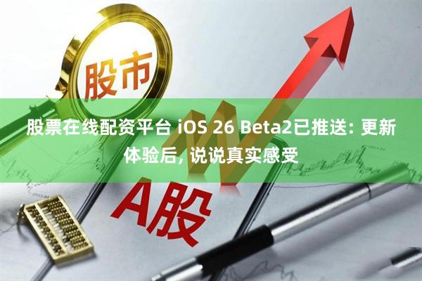 股票在线配资平台 iOS 26 Beta2已推送: 更新体验后, 说说真实感受