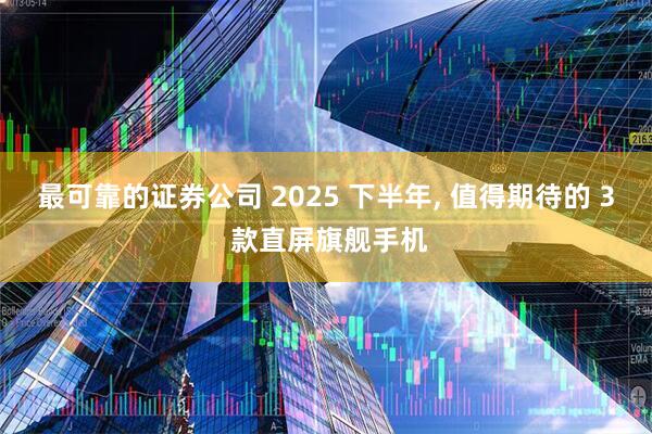 最可靠的证券公司 2025 下半年, 值得期待的 3 款直屏旗舰手机