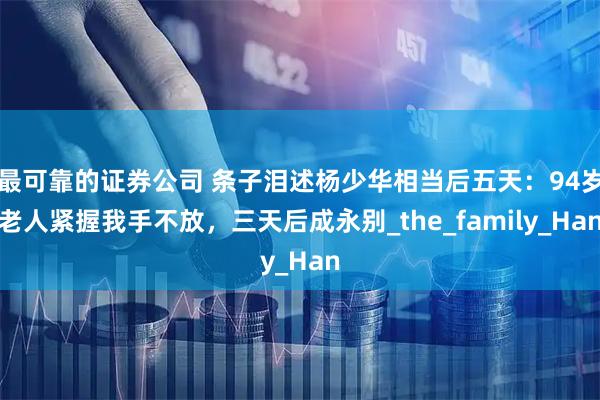 最可靠的证券公司 条子泪述杨少华相当后五天：94岁老人紧握我手不放，三天后成永别_the_family_Han