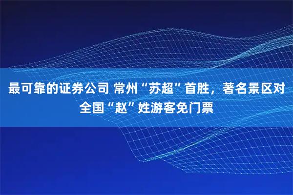 最可靠的证券公司 常州“苏超”首胜，著名景区对全国“赵”姓游客免门票
