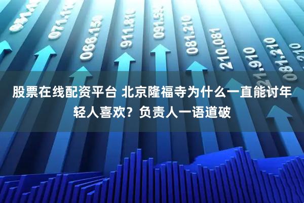 股票在线配资平台 北京隆福寺为什么一直能讨年轻人喜欢？负责人一语道破