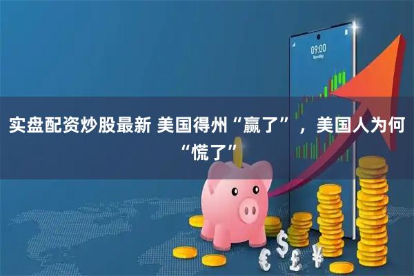 实盘配资炒股最新 美国得州“赢了” ，美国人为何“慌了”