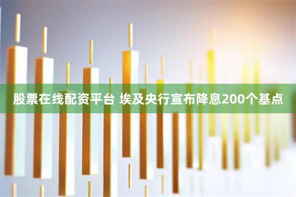 股票在线配资平台 埃及央行宣布降息200个基点