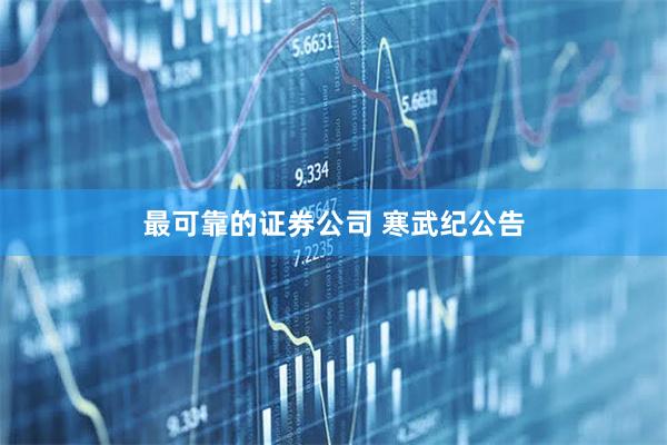 最可靠的证券公司 寒武纪公告