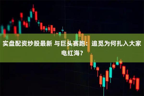 实盘配资炒股最新 与巨头赛跑：追觅为何扎入大家电红海？