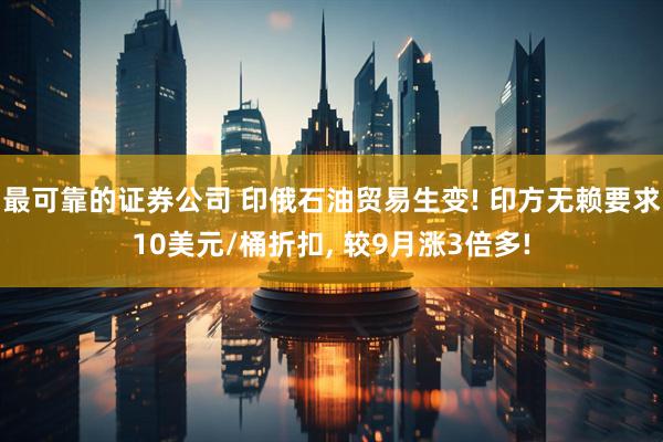 最可靠的证券公司 印俄石油贸易生变! 印方无赖要求10美元/桶折扣, 较9月涨3倍多!