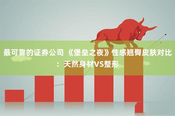最可靠的证券公司 《堡垒之夜》性感翘臀皮肤对比：天然身材VS整形